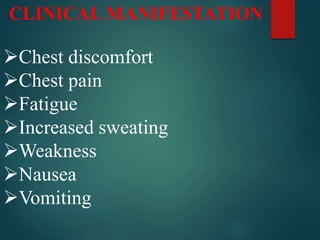 CLINICAL MANIFESTATION
Chest discomfort
Chest pain
Fatigue
Increased sweating
Weakness
Nausea
Vomiting
 