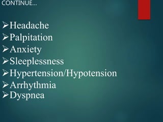 Headache
Palpitation
Anxiety
Sleeplessness
Hypertension/Hypotension
Arrhythmia
Dyspnea
CONTINUE…
 