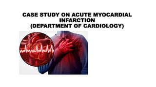 CASE STUDY ON ACUTE MYOCARDIAL
INFARCTION
(DEPARTMENT OF CARDIOLOGY)
 