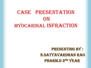 Case presentation
on
Myocardial infraction
presenting by :
n.Satyavardhan rao
Pharm.d 2nd year
 