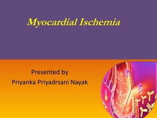 Myocardial Ischemia
Presented by
Priyanka Priyadrsani Nayak
 