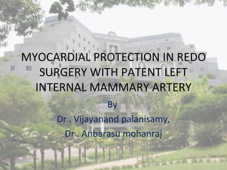 MYOCARDIAL PROTECTION IN REDO
SURGERY WITH PATENT LEFT
INTERNAL MAMMARY ARTERY
By
Dr . Vijayanand palanisamy,
Dr . Anbarasu mohanraj
 