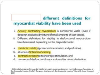 - Multimodality imaging of myocardial viability: an expert consensus document from the European Association of
Cardiovascular Imaging (EACVI), European Heart Journal - Cardiovascular Imaging, Volume 22, Issue 8, August
2021
 