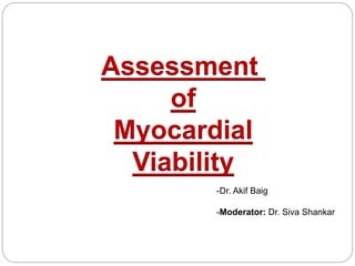 Assessment
of
Myocardial
Viability
-Dr. Akif Baig
-Moderator: Dr. Siva Shankar
 