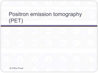 Positron emission tomography
(PET)
Dr Prithvi Puwar
 