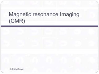 Magnetic resonance Imaging
(CMR)
Dr Prithvi Puwar
 