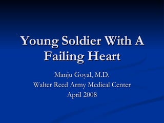 Young Soldier With A Failing Heart Manju Goyal, M.D. Walter Reed Army Medical Center April 2008 