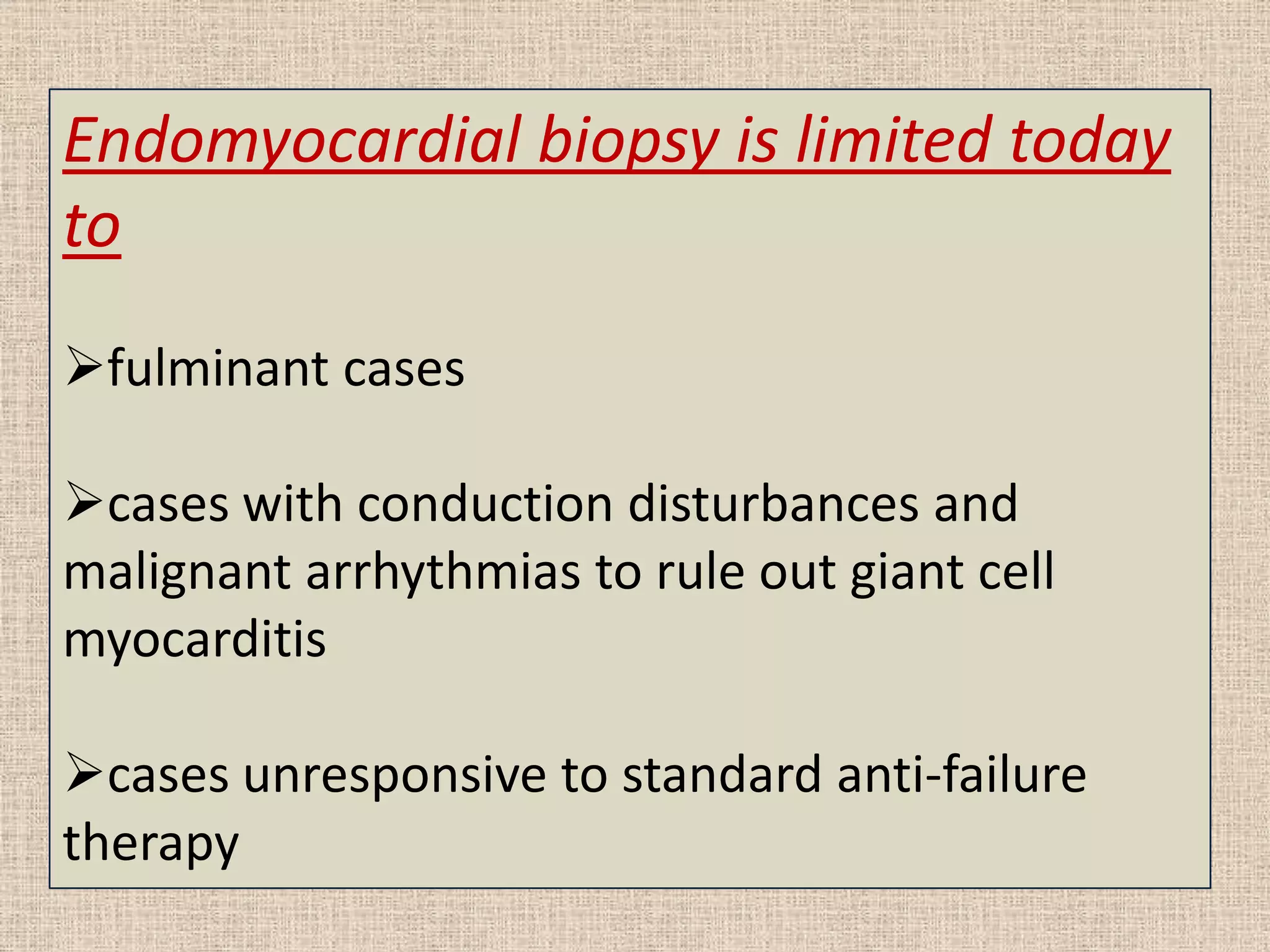 Endomyocardial biopsy is limited today
to
fulminant cases
cases with conduction disturbances and
malignant arrhythmias to rule out giant cell
myocarditis
cases unresponsive to standard anti-failure
therapy

 