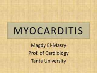 MYOCARDITIS
Magdy El-Masry
Prof. of Cardiology
Tanta University

 