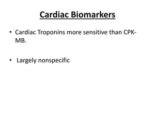 Cardiac Biomarkers
• Cardiac Troponins more sensitive than CPK-
MB.
• Largely nonspecific
 