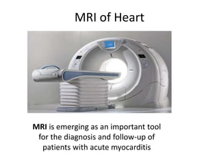 MRI of Heart
MRI is emerging as an important tool
for the diagnosis and follow-up of
patients with acute myocarditis
 