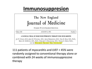 Immunosuppresion
111 patients of myocarditis and LVEF < 45% were
randomly assigned to conventional therapy alone or
combined with 24 weeks of immunosuppressive
therapy
 