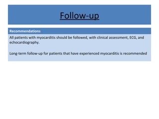 Follow-up
Recommendations
All patients with myocarditis should be followed, with clinical assessment, ECG, and
echocardiography.
Long-term follow-up for patients that have experienced myocarditis is recommended
 