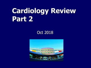 Cardiology Review
Part 2
Oct 2018
 