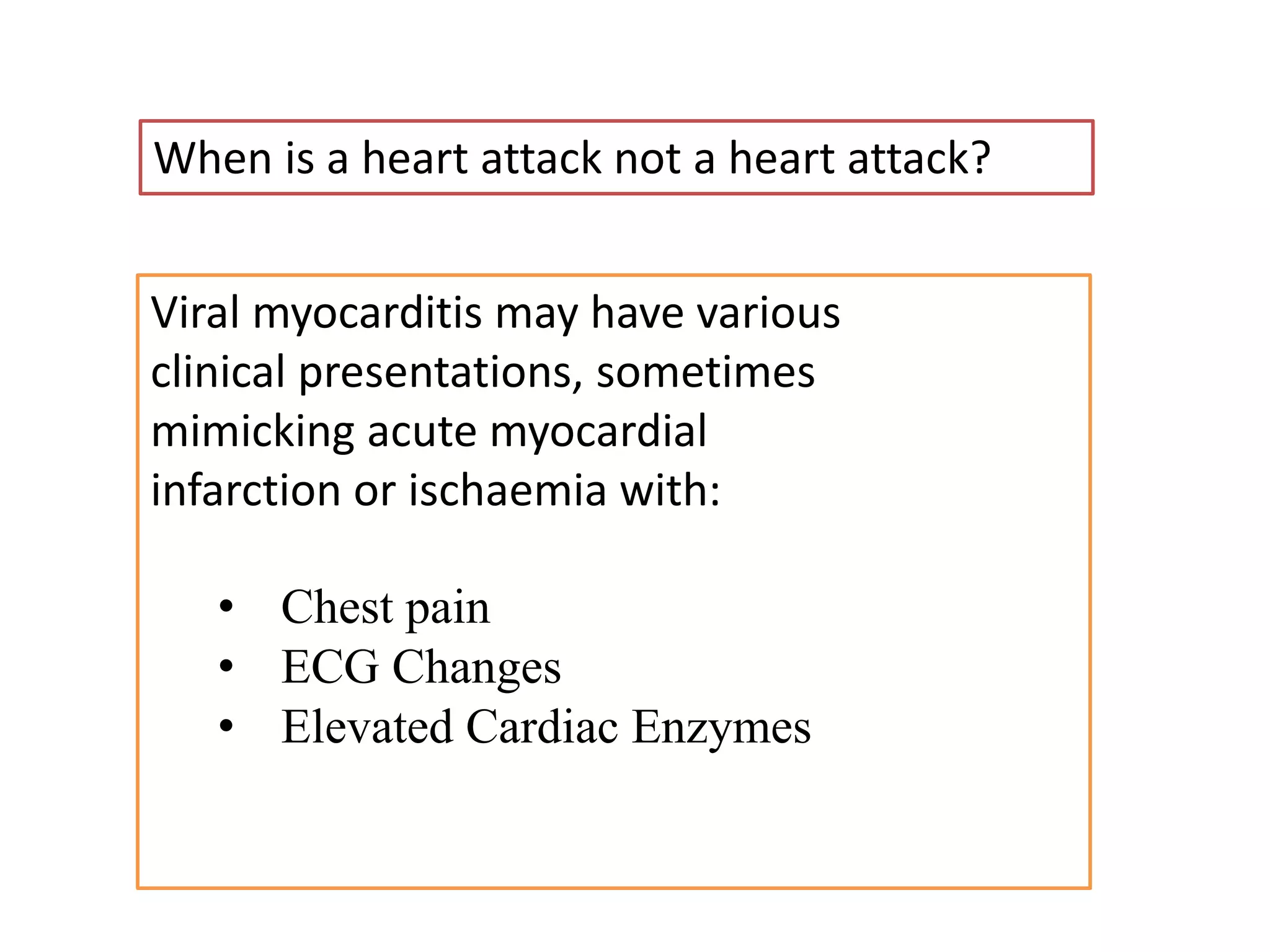When is a heart attack not a heart attack?
Viral myocarditis may have various
clinical presentations, sometimes
mimicking acute myocardial
infarction or ischaemia with:
• Chest pain
• ECG Changes
• Elevated Cardiac Enzymes
 