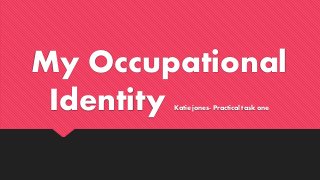 My Occupational
Identity Katie jones- Practical task one
 