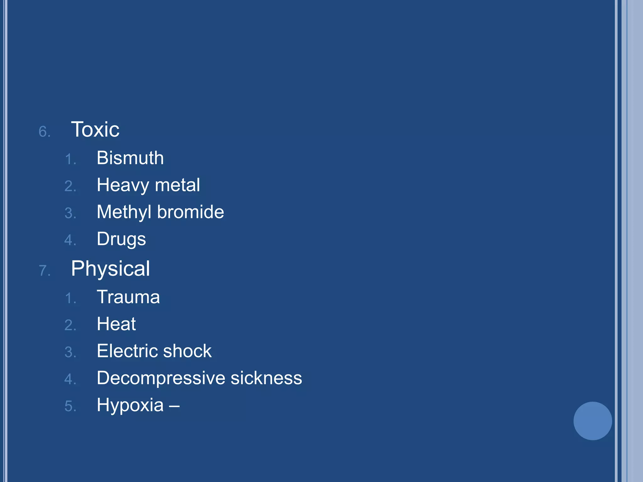 6. Toxic
1. Bismuth
2. Heavy metal
3. Methyl bromide
4. Drugs
7. Physical
1. Trauma
2. Heat
3. Electric shock
4. Decompressive sickness
5. Hypoxia –
 