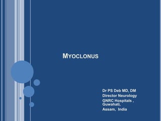 MYOCLONUS
Dr PS Deb MD, DM
Director Neurology
GNRC Hospitals ,
Guwahati,
Assam, India
 
