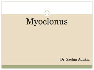 Myoclonus
Dr. Sachin Adukia
 