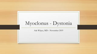 Myoclonus - Dystonia
Ade Wijaya, MD – November 2019
 