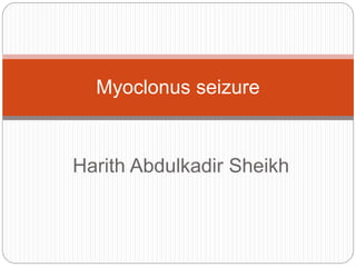 Myoclonus seizure 
Harith Abdulkadir Sheikh 
 