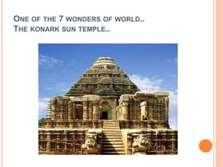 ONE OF THE 7 WONDERS OF WORLD.. 
THE KONARK SUN TEMPLE.. 
 