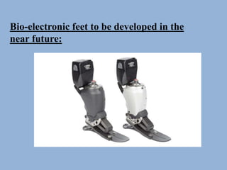 Bio-electronic feet to be developed in the
near future:
 