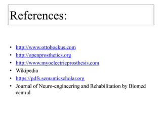 References:
• http://www.ottobockus.com
• http://openprosthetics.org
• http://www.myoelectricprosthesis.com
• Wikipedia
• https://pdfs.semanticscholar.org
• Journal of Neuro-engineering and Rehabilitation by Biomed
central
 