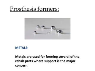 Prosthesis formers:
METALS:
Metals are used for forming several of the
rehab parts where support is the major
concern.
 