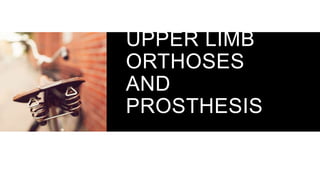 UPPER LIMB
ORTHOSES
AND
PROSTHESIS
 