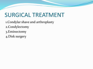 SURGICAL TREATMENT
1.Condylar shave and arthroplasty
2.Condylectomy
3.Eminectomy
4.Disk surgery
 