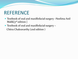 REFERENCE
 Textbook of oral and maxillofacial surgery –Neelima Anil
Malik[3rd edition ]
 Textbook of oral and maxillofacial surgery –
Chitra Chakravarthy (2nd edition )
 