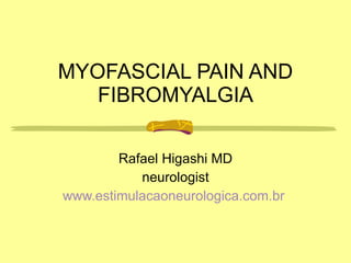 MYOFASCIAL PAIN AND FIBROMYALGIA Rafael Higashi MD neurologist www.estimulacaoneurologica.com.br   