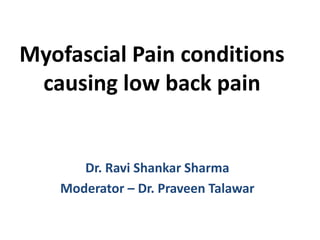 Myofascial Pain conditions
causing low back pain
Dr. Ravi Shankar Sharma
Moderator – Dr. Praveen Talawar
 
