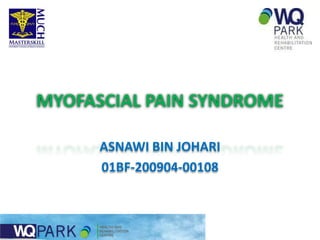 MYOFASCIAL PAIN SYNDROME

      ASNAWI BIN JOHARI
      01BF-200904-00108
 