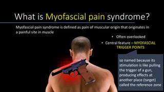 What is Myofascial pain syndrome?
• Often overlooked
• Central feature – MYOFASCIAL
TRIGGER POINTS
so named because its
st...
