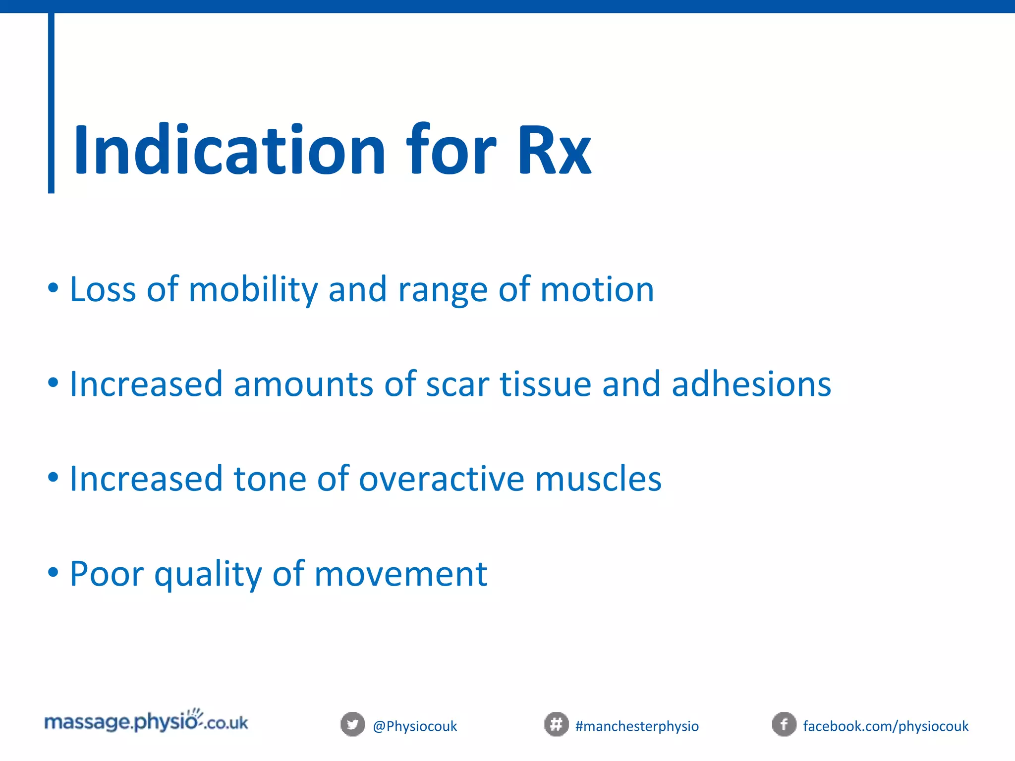 @Physiocouk #manchesterphysio facebook.com/physiocouk
Indication for Rx
• Loss of mobility and range of motion
• Increased amounts of scar tissue and adhesions
• Increased tone of overactive muscles
• Poor quality of movement
 