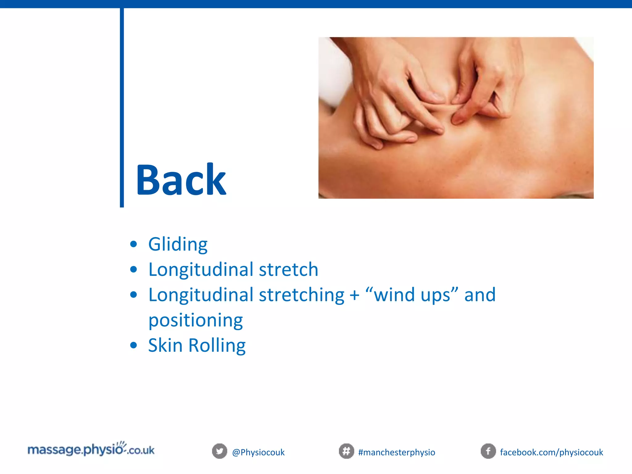 @Physiocouk #manchesterphysio facebook.com/physiocouk
Back
• Gliding
• Longitudinal stretch
• Longitudinal stretching + “wind ups” and
positioning
• Skin Rolling
 