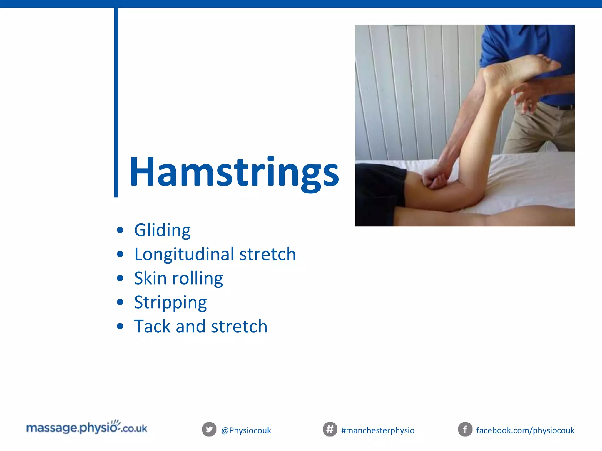 @Physiocouk #manchesterphysio facebook.com/physiocouk
Hamstrings
• Gliding
• Longitudinal stretch
• Skin rolling
• Stripping
• Tack and stretch
 