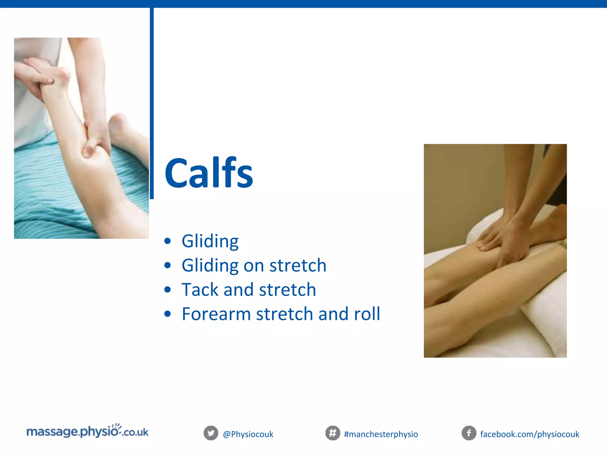 @Physiocouk #manchesterphysio facebook.com/physiocouk
Calfs
• Gliding
• Gliding on stretch
• Tack and stretch
• Forearm stretch and roll
 