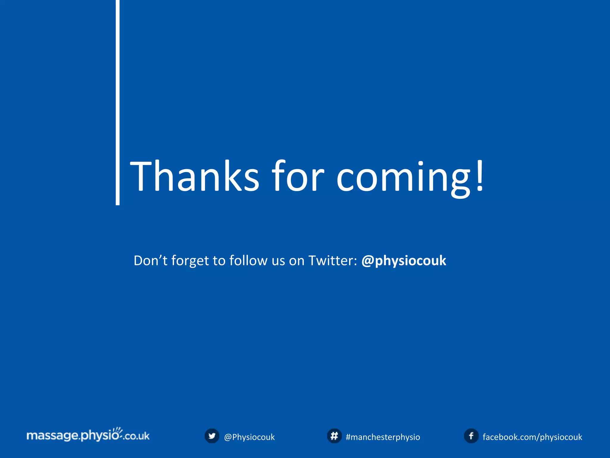 Thanks for coming!
Don’t forget to follow us on Twitter: @physiocouk
@Physiocouk #manchesterphysio facebook.com/physiocouk
 