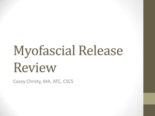 Myofascial Release Review Casey Christy, MA, ATC, CSCS 