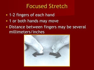 Focused StretchFocused Stretch
• 1-2 fingers of each hand1-2 fingers of each hand
• 1 or both hands may move1 or both hands may move
• Distance between fingers may be severalDistance between fingers may be several
millimeters/inchesmillimeters/inches
 