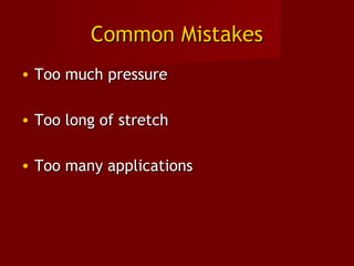 Common MistakesCommon Mistakes
• Too much pressureToo much pressure
• Too long of stretchToo long of stretch
• Too many applicationsToo many applications
 