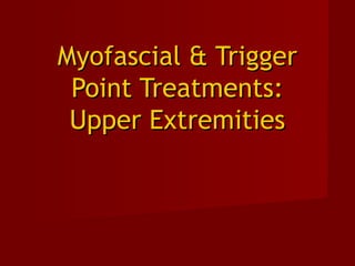 Myofascial & TriggerMyofascial & Trigger
Point Treatments:Point Treatments:
Upper ExtremitiesUpper Extremities
 