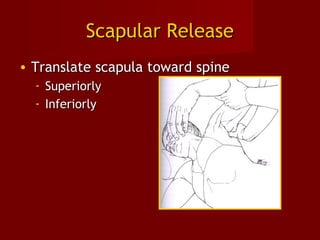 Scapular ReleaseScapular Release
• Translate scapula toward spineTranslate scapula toward spine
- SuperiorlySuperiorly
- InferiorlyInferiorly
 