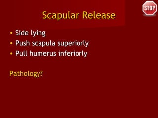 Scapular ReleaseScapular Release
• Side lyingSide lying
• Push scapula superiorlyPush scapula superiorly
• Pull humerus inferiorlyPull humerus inferiorly
Pathology?Pathology?
 