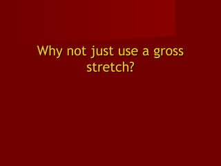 Why not just use a grossWhy not just use a gross
stretch?stretch?
 