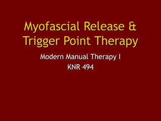 Myofascial Release &Myofascial Release &
Trigger Point TherapyTrigger Point Therapy
Modern Manual Therapy IModern Manual Therapy I
KNR 494KNR 494
 