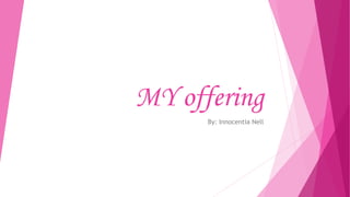 MY offering
By: Innocentia Nell
 